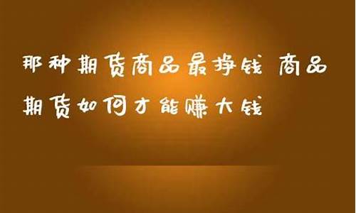 那种期货好(什么期货好)_https://www.rzcpcj.com_开网店_第1张