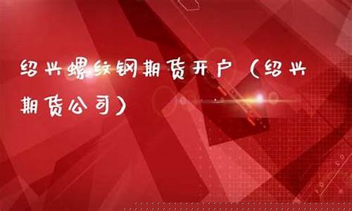 期货绍兴(绍兴期货公司有哪些)_https://www.rzcpcj.com_代运营_第1张