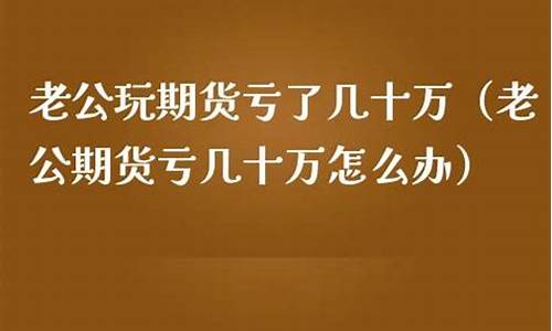 男友期货亏了(男友期货亏了分手)_https://www.rzcpcj.com_直通车_第1张