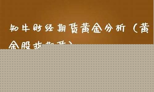 知牛财经期货黄金解析(下载知牛财经)_https://www.rzcpcj.com_抖音快手_第1张