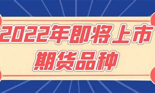 即将上市的期货品种(最近有哪些期货新品种上市)_https://www.rzcpcj.com_天猫运营_第1张