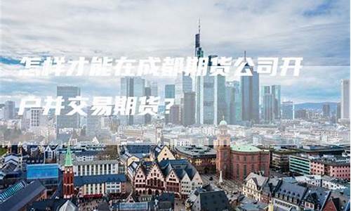 成都期货交易所在哪(成都期货公司地址有哪些)_https://www.rzcpcj.com_开网店_第1张