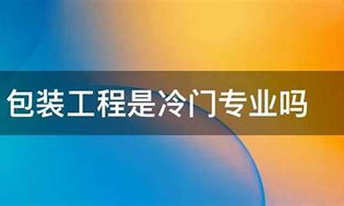包装工程是冷门专业吗(包装工程是冷门吗百度百科)_https://www.rzcpcj.com_淘宝运营_第1张
