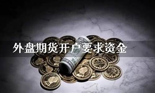 外盘期货开户要求(外盘期货开户要求是什么)_https://www.rzcpcj.com_淘宝运营_第1张