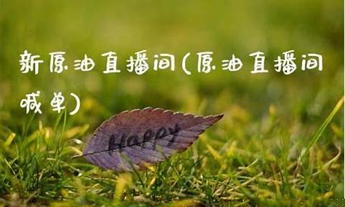 新原油直播间(新原油直播间怎么进)_https://www.rzcpcj.com_天猫运营_第1张
