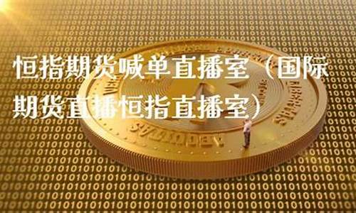 贵阳国际期货恒指直播间(国际期货直播恒指直播室)_https://www.rzcpcj.com_直通车_第1张
