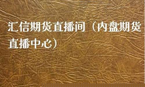 汇信期货直播间在哪里(汇信期货直播间在哪里看)_天猫运营_第1张_电商运营网 汇信期货直播间在哪里(汇信期货直播间在哪里看)_https://www.rzcpcj.com_天猫运营_第1张