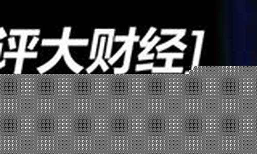 石评大财经直播回放(石评大财经重播时间)_https://www.rzcpcj.com_直通车_第1张