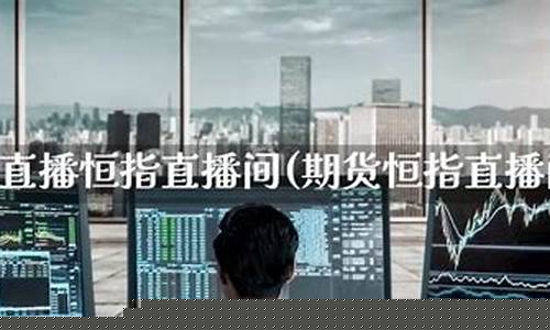 恒指期货直播间严民(恒指期货大象直播)_https://www.rzcpcj.com_直通车_第1张