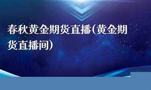 黄金春秋期货直播间(春秋期货直播室关闭了吗)_https://www.rzcpcj.com_天猫运营_第1张