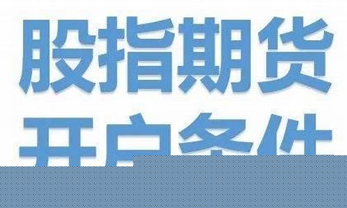 开通股指期货交易的条件(怎样才能开通股指期货)_https://www.rzcpcj.com_直通车_第1张
