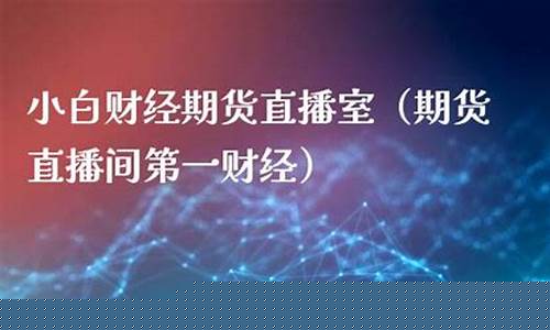 小白期货直播室(小白期货直播室商品期货直播室)_https://www.rzcpcj.com_直通车_第1张
