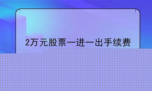 2万元股票一进一出手续费(股票一进一出手续费0.17%)_开网店_第1张_电商运营网 2万元股票一进一出手续费(股票一进一出手续费0.17%)_https://www.rzcpcj.com_开网店_第1张