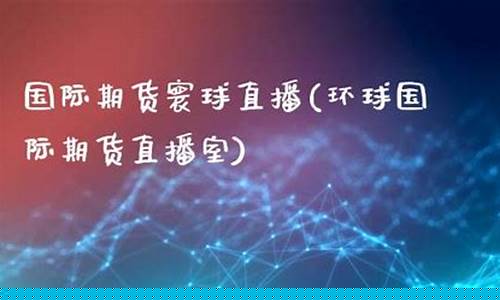 寰球期货直播室1717(寰球期货直播室1717期)_https://www.rzcpcj.com_开网店_第1张