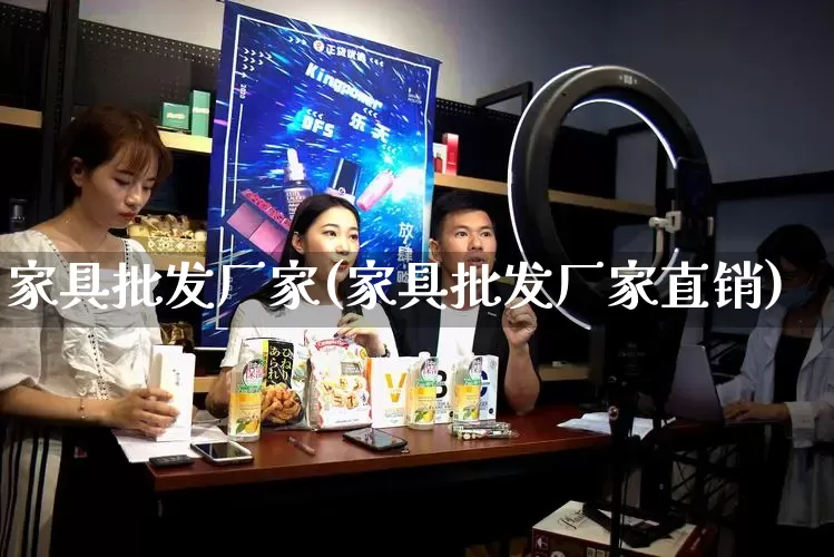 家具批发厂家(家具批发厂家直销)_https://www.rzcpcj.com_天猫运营_第1张