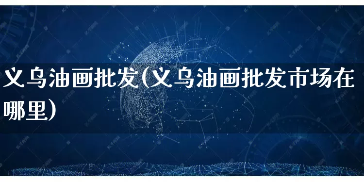 义乌油画批发(义乌油画批发市场在哪里)_https://www.rzcpcj.com_抖音快手_第1张