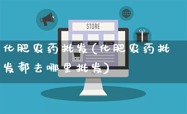 化肥农药批发(化肥农药批发都去哪里批发)_https://www.rzcpcj.com_淘宝运营_第1张