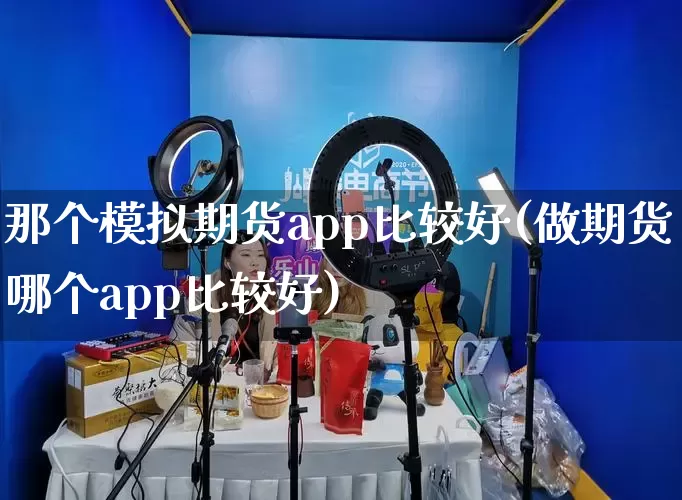 那个模拟期货app比较好(做期货哪个app比较好)_https://www.rzcpcj.com_直通车_第1张