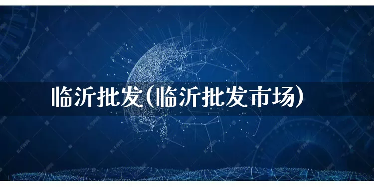 临沂批发(临沂批发市场)_https://www.rzcpcj.com_淘宝运营_第1张