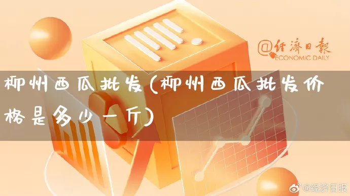 柳州西瓜批发(柳州西瓜批发价格是多少一斤)_https://www.rzcpcj.com_抖音快手_第1张