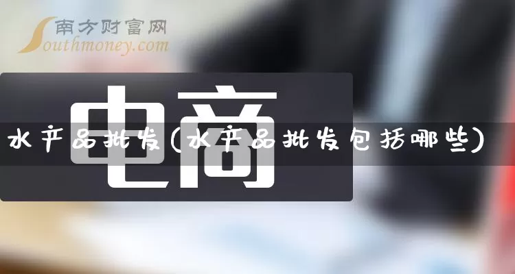 水产品批发(水产品批发包括哪些)_https://www.rzcpcj.com_代运营_第1张