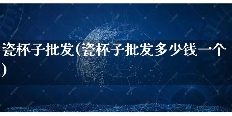 瓷杯子批发(瓷杯子批发多少钱一个)_https://www.rzcpcj.com_淘宝运营_第1张
