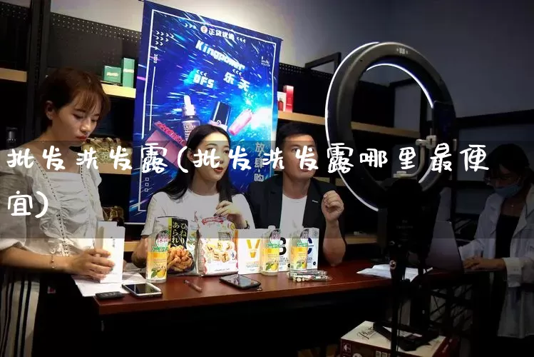 批发洗发露(批发洗发露哪里最便宜)_https://www.rzcpcj.com_淘宝运营_第1张