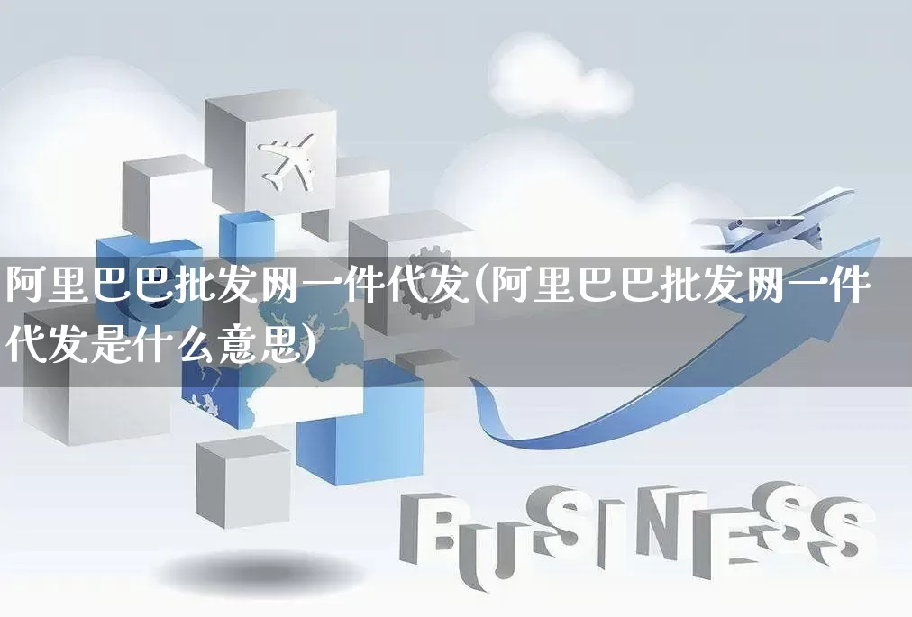 阿里巴巴批发网一件代发(阿里巴巴批发网一件代发是什么意思)_https://www.rzcpcj.com_淘宝运营_第1张