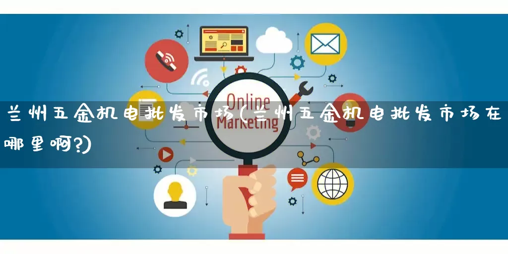 兰州五金机电批发市场(兰州五金机电批发市场在哪里啊?)_https://www.rzcpcj.com_抖音快手_第1张