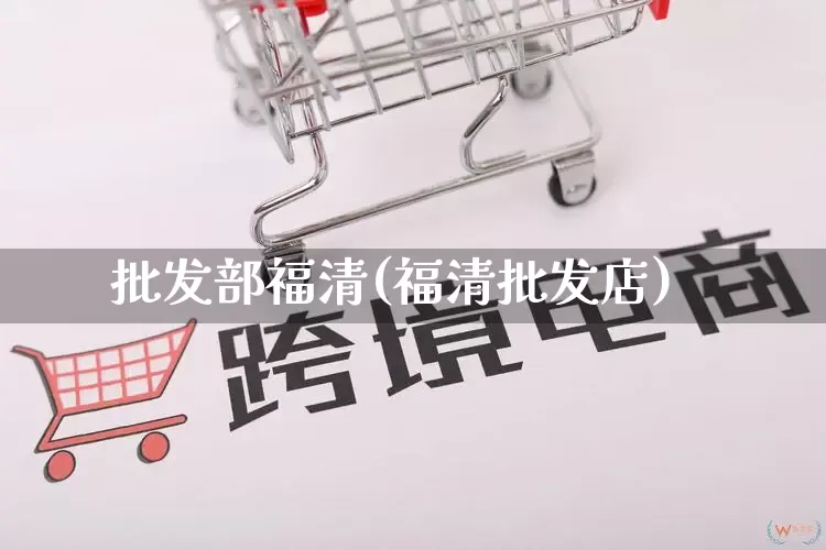 批发部福清(福清批发店)_https://www.rzcpcj.com_抖音快手_第1张