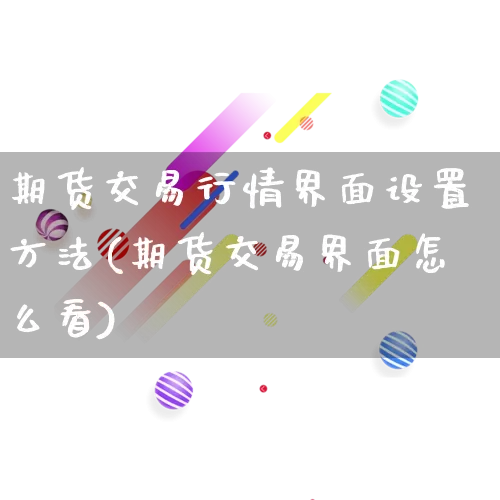 期货交易行情界面设置方法(期货交易界面怎么看)_https://www.rzcpcj.com_天猫运营_第1张