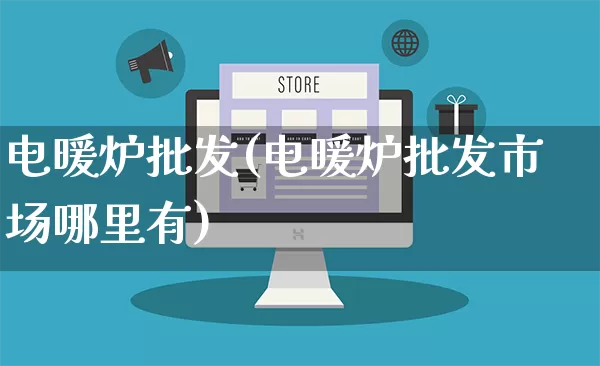电暖炉批发(电暖炉批发市场哪里有)_https://www.rzcpcj.com_代运营_第1张