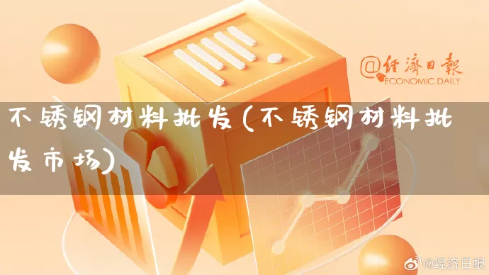 不锈钢材料批发(不锈钢材料批发市场)_https://www.rzcpcj.com_抖音快手_第1张