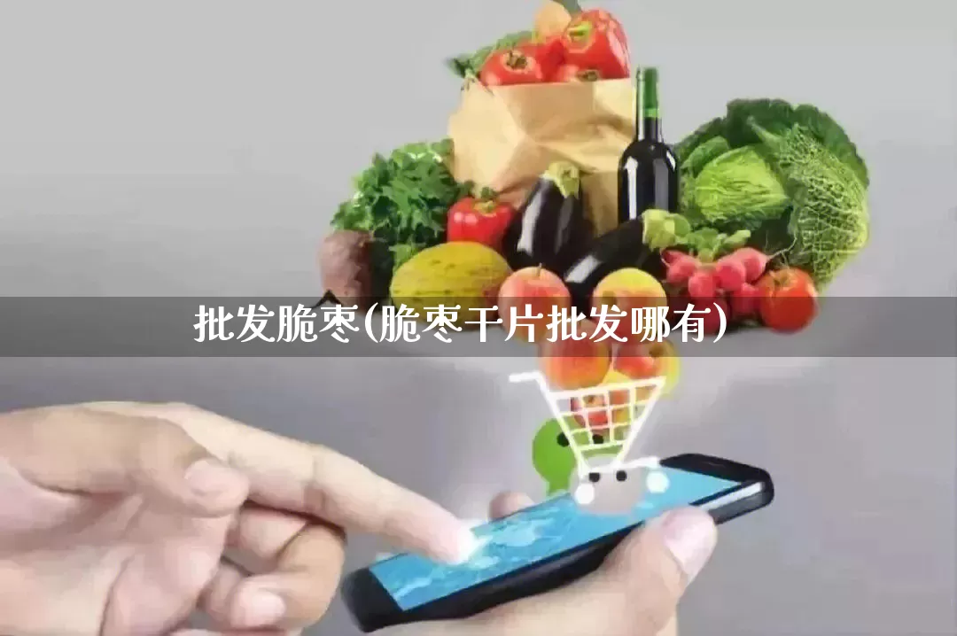 批发脆枣(脆枣干片批发哪有)_https://www.rzcpcj.com_直通车_第1张