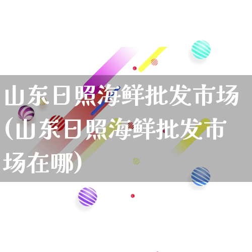 山东日照海鲜批发市场(山东日照海鲜批发市场在哪)_https://www.rzcpcj.com_天猫运营_第1张