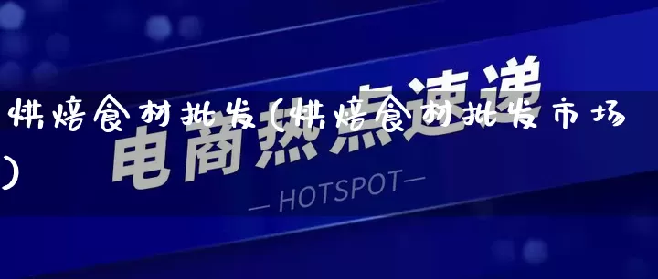 烘焙食材批发(烘焙食材批发市场)_https://www.rzcpcj.com_代运营_第1张