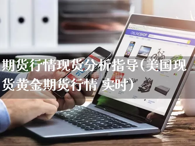 期货行情现货分析指导(美国现货黄金期货行情 实时)_https://www.rzcpcj.com_直通车_第1张