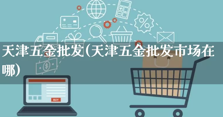 天津五金批发(天津五金批发市场在哪)_https://www.rzcpcj.com_抖音快手_第1张