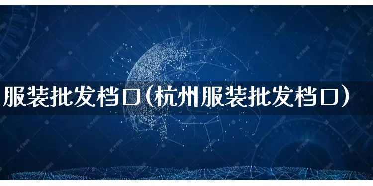 服装批发档口(杭州服装批发档口)_https://www.rzcpcj.com_淘宝运营_第1张