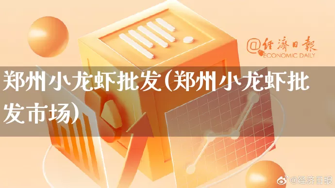 郑州小龙虾批发(郑州小龙虾批发市场)_https://www.rzcpcj.com_天猫运营_第1张