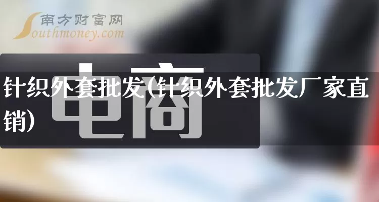 针织外套批发(针织外套批发厂家直销)_https://www.rzcpcj.com_抖音快手_第1张
