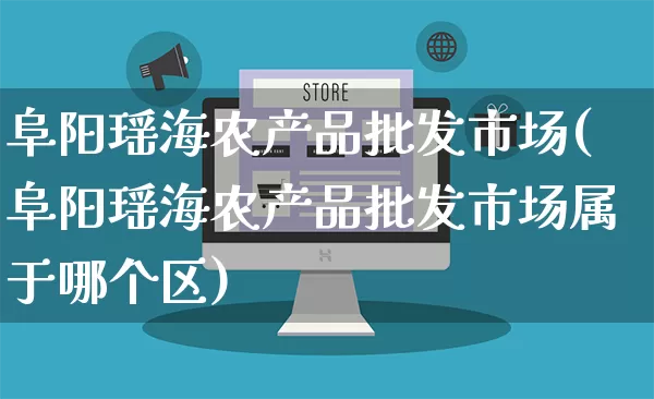 阜阳瑶海农产品批发市场(阜阳瑶海农产品批发市场属于哪个区)_代运营_第1张_电商运营网 阜阳瑶海农产品批发市场(阜阳瑶海农产品批发市场属于哪个区)_https://www.rzcpcj.com_代运营_第1张