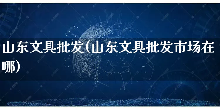 山东文具批发(山东文具批发市场在哪)_https://www.rzcpcj.com_抖音快手_第1张