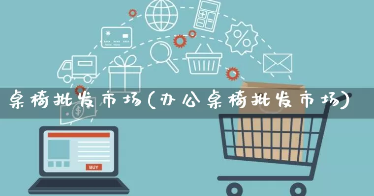 桌椅批发市场(办公桌椅批发市场)_https://www.rzcpcj.com_代运营_第1张
