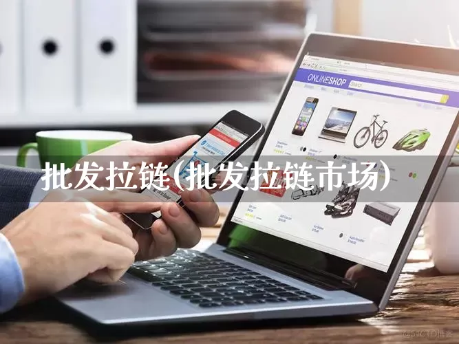 批发拉链(批发拉链市场)_https://www.rzcpcj.com_淘宝运营_第1张