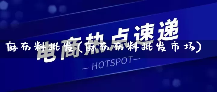 麻布料批发(麻布布料批发市场)_https://www.rzcpcj.com_抖音快手_第1张