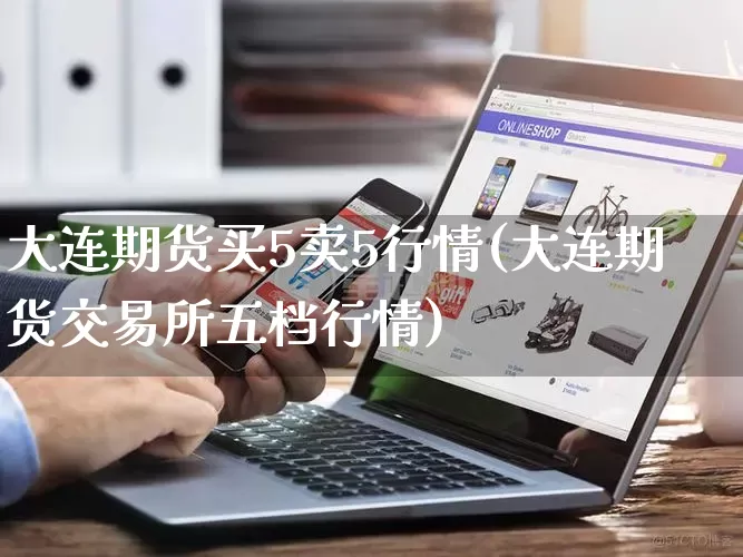 大连期货买5卖5行情(大连期货交易所五档行情)_https://www.rzcpcj.com_直通车_第1张