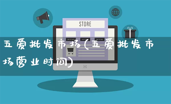 五爱批发市场(五爱批发市场营业时间)_https://www.rzcpcj.com_淘宝运营_第1张