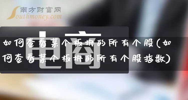 如何查看某个板块的所有个股(如何查看某个板块的所有个股指数)_https://www.rzcpcj.com_天猫运营_第1张