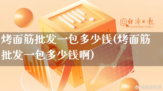 烤面筋批发一包多少钱(烤面筋批发一包多少钱啊)_https://www.rzcpcj.com_天猫运营_第1张